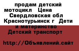 продам детский мотоцикл › Цена ­ 6 000 - Свердловская обл., Краснотурьинск г. Дети и материнство » Детский транспорт   